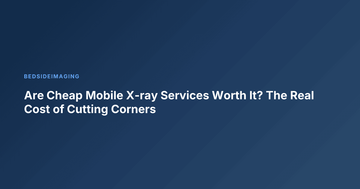 Are Cheap Mobile X-ray Services Worth It? The Real Cost of Cutting Corners