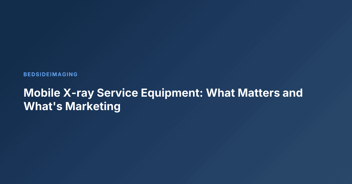 Mobile X-ray Service Equipment: What Matters and What's Marketing